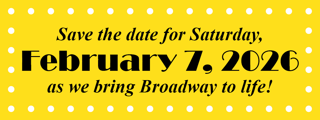 Save the date for Saturday, February 7, 2026 as we bring Broadway to life!